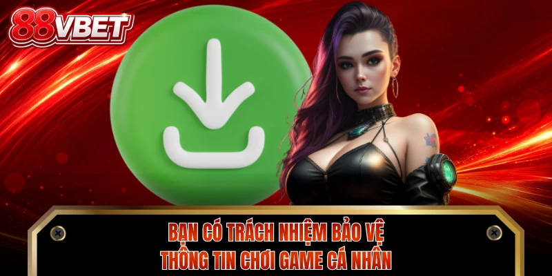Bạn có trách nhiệm bảo vệ thông tin chơi game cá nhân