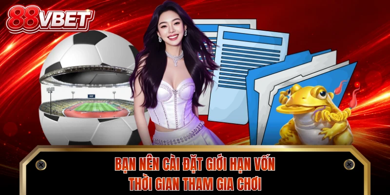 Bạn nên cài đặt giới hạn vốn, thời gian tham gia chơi
