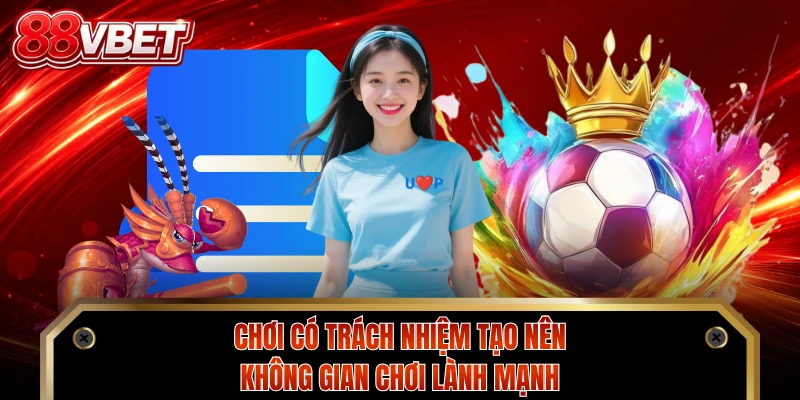 Chơi có trách nhiệm tạo nên không gian chơi lành mạnh