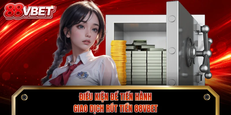 Điều kiện để tiến hành giao dịch rút tiền 88VBET