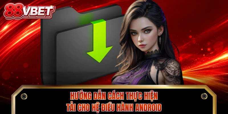 Hướng dẫn cách thực hiện tải cho hệ điều hành Android