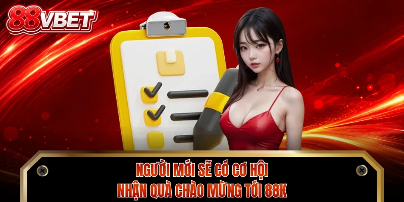 Người mới sẽ có cơ hội nhận quà chào mừng tới 88K