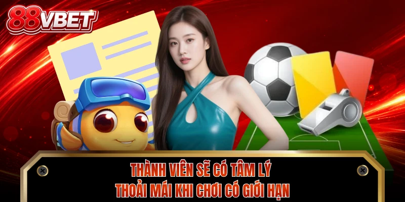 Thành viên sẽ có tâm lý thoải mái khi chơi có giới hạn